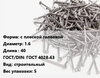 Гвоздь с плоской головкой 1.6х40 ГОСТ: ГОСТ 4028-63 строительный 5